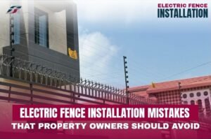 Electric Fence Installation Mistakes That Property Owners Should Avoid